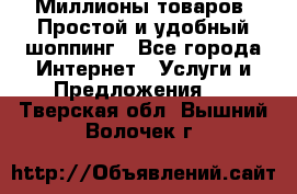 Миллионы товаров. Простой и удобный шоппинг - Все города Интернет » Услуги и Предложения   . Тверская обл.,Вышний Волочек г.